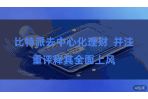 比特派去中心化理财 并注重评释其全面上风