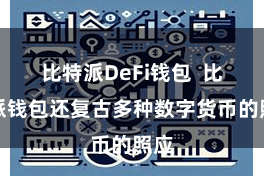 比特派DeFi钱包 比特派钱包还复古多种数字货币的照应
