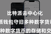 比特派去中心化 比特派钱包守旧多种数字货币的存储和交游