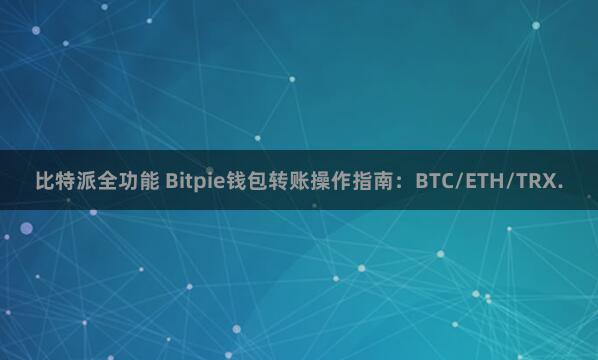 比特派全功能 Bitpie钱包转账操作指南：BTC/ETH/TRX.