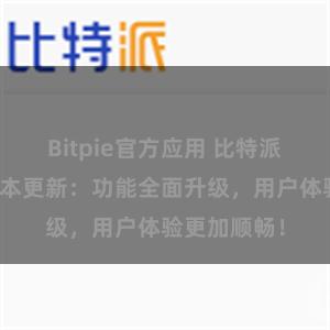 Bitpie官方应用 比特派钱包最新版本更新：功能全面升级，用户体验更加顺畅！