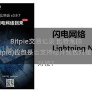 Bitpie交易记录 比特派(Bitpie)钱包是否支持硬件钱包对接？