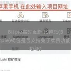 Bitpie实时更新 比特派(Bitpie)钱包是否支持免手续费功能？