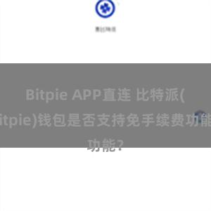 Bitpie APP直连 比特派(Bitpie)钱包是否支持免手续费功能？