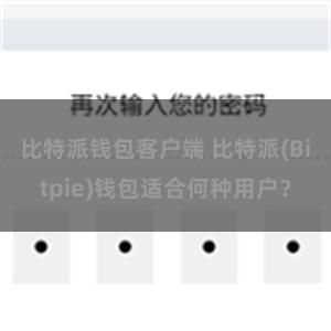 比特派钱包客户端 比特派(Bitpie)钱包适合何种用户？