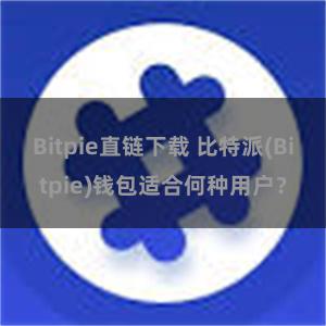 Bitpie直链下载 比特派(Bitpie)钱包适合何种用户？