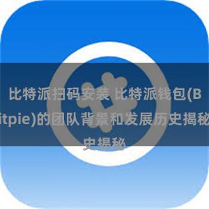 比特派扫码安装 比特派钱包(Bitpie)的团队背景和发展历史揭秘