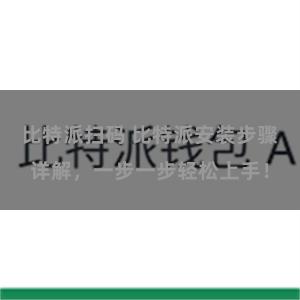 比特派扫码 比特派安装步骤详解，一步一步轻松上手！