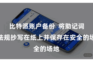 比特派账户备份  将助记词按法规抄写在纸上并保存在安全的场地