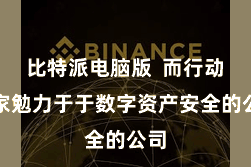 比特派电脑版  而行动一家勉力于于数字资产安全的公司