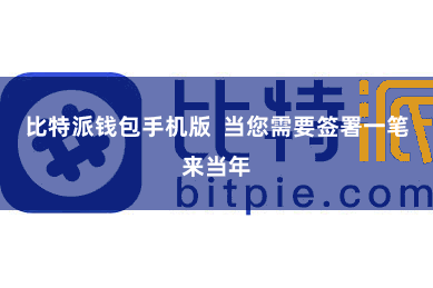 比特派钱包手机版  当您需要签署一笔来当年