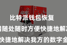 比特派钱包恢复  用户不错随处随时方便快捷地解决我方的数字金钱