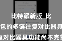 比特派新版  比特派钱包的多链往复对比器具功能尚不完善