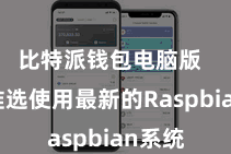 比特派钱包电脑版  时常推选使用最新的Raspbian系统