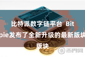 比特派数字链平台  Bitpie发布了全新升级的最新版块