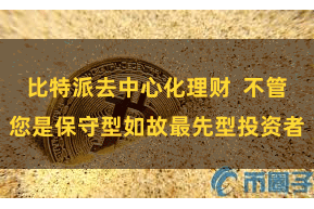 比特派去中心化理财  不管您是保守型如故最先型投资者