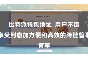 比特派钱包地址 用户不错享受到愈加方便和高效的跨链管事