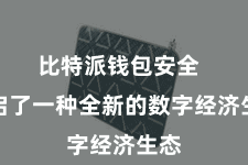 比特派钱包安全  开启了一种全新的数字经济生态