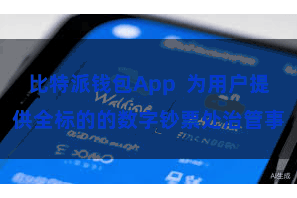 比特派钱包App  为用户提供全标的的数字钞票处治管事