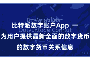 比特派数字账户App  一直起劲于为用户提供最新全面的数字货币关系信息