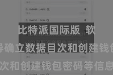 比特派国际版  软件会教导确立数据目次和创建钱包密码等信息