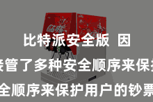 比特派安全版  因为它们接管了多种安全顺序来保护用户的钞票