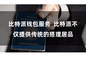 比特派钱包服务  比特派不仅提供传统的搭理居品